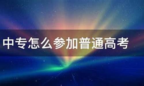 中专怎么普通高考_中专怎样高考