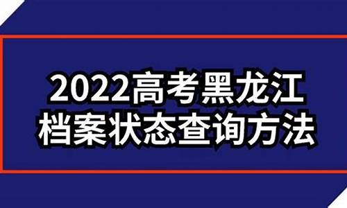 黑龙江高考档案,黑龙江高考档案状态查询