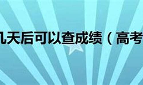 副高考试后几天查成绩_副高考完多长时间出成绩