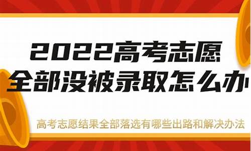 高考志愿全部没有录取怎么办,高考志愿全部没录取