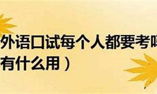 高考外语口试是怎么回事,高考外语口试有什么用