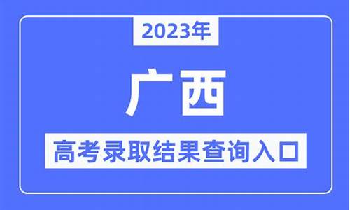 广西高考高校录取结果查询时间,广西高考录取通知查询时间